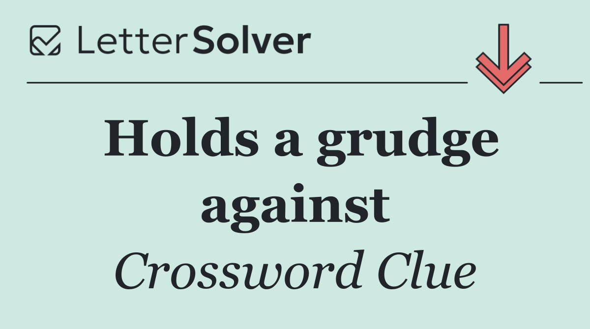 Holds a grudge against
