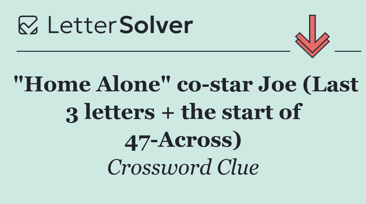 "Home Alone" co star Joe (Last 3 letters + the start of 47 Across)