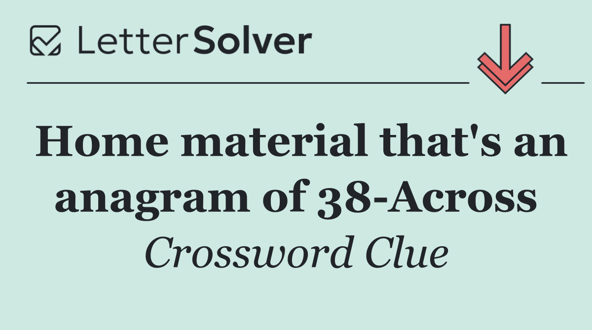 Home material that's an anagram of 38 Across