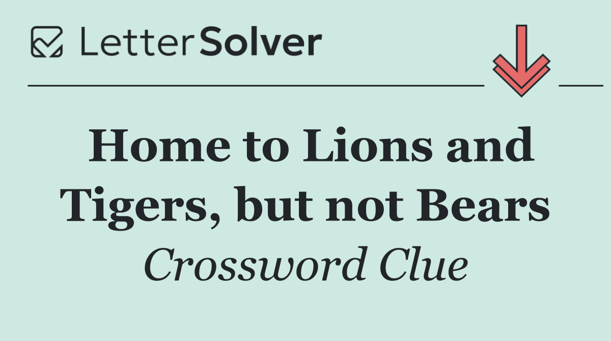 Home to Lions and Tigers, but not Bears