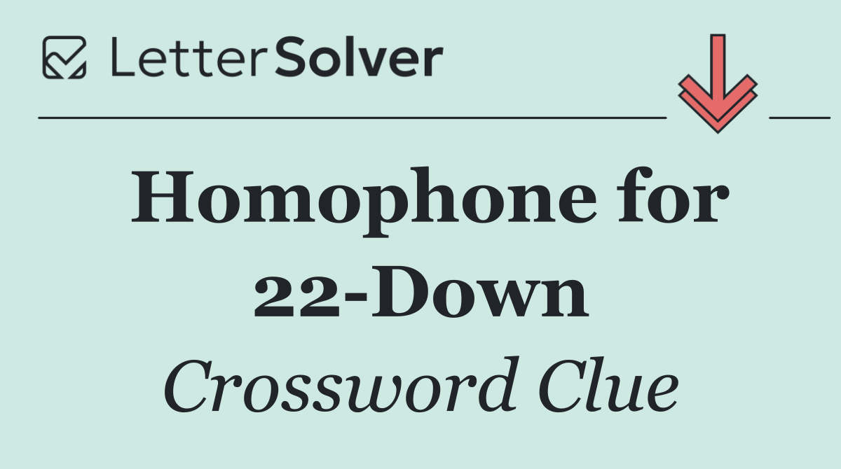 Homophone for 22 Down