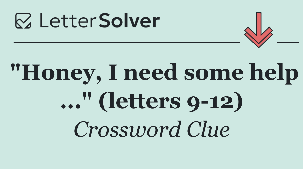 "Honey, I need some help ..." (letters 9 12)