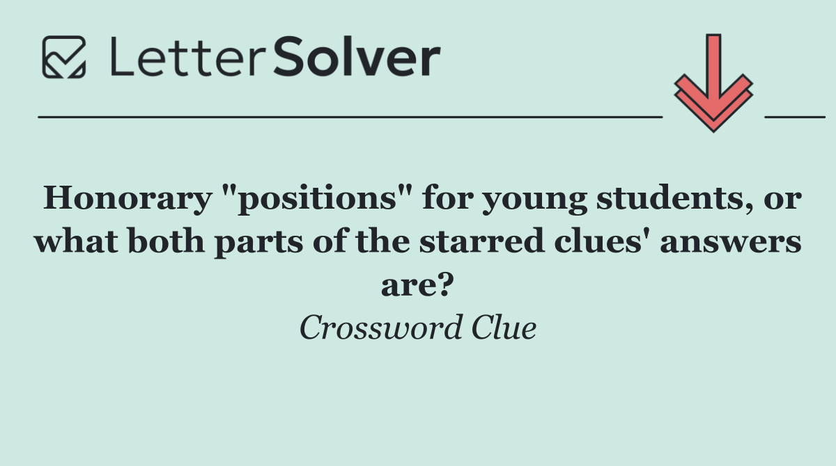 Honorary "positions" for young students, or what both parts of the starred clues' answers are?