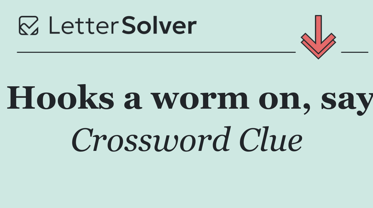 Hooks a worm on, say