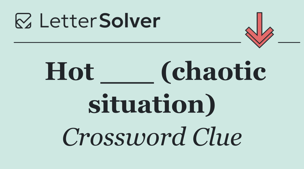 Hot ___ (chaotic situation)