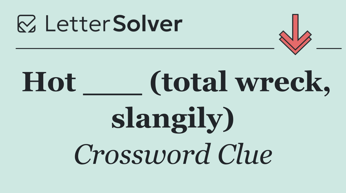 Hot ___ (total wreck, slangily)