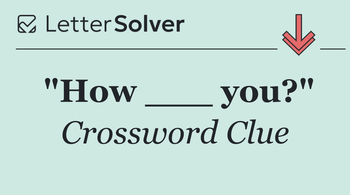 "How ___ you?"
