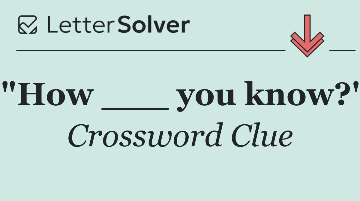 "How ___ you know?"