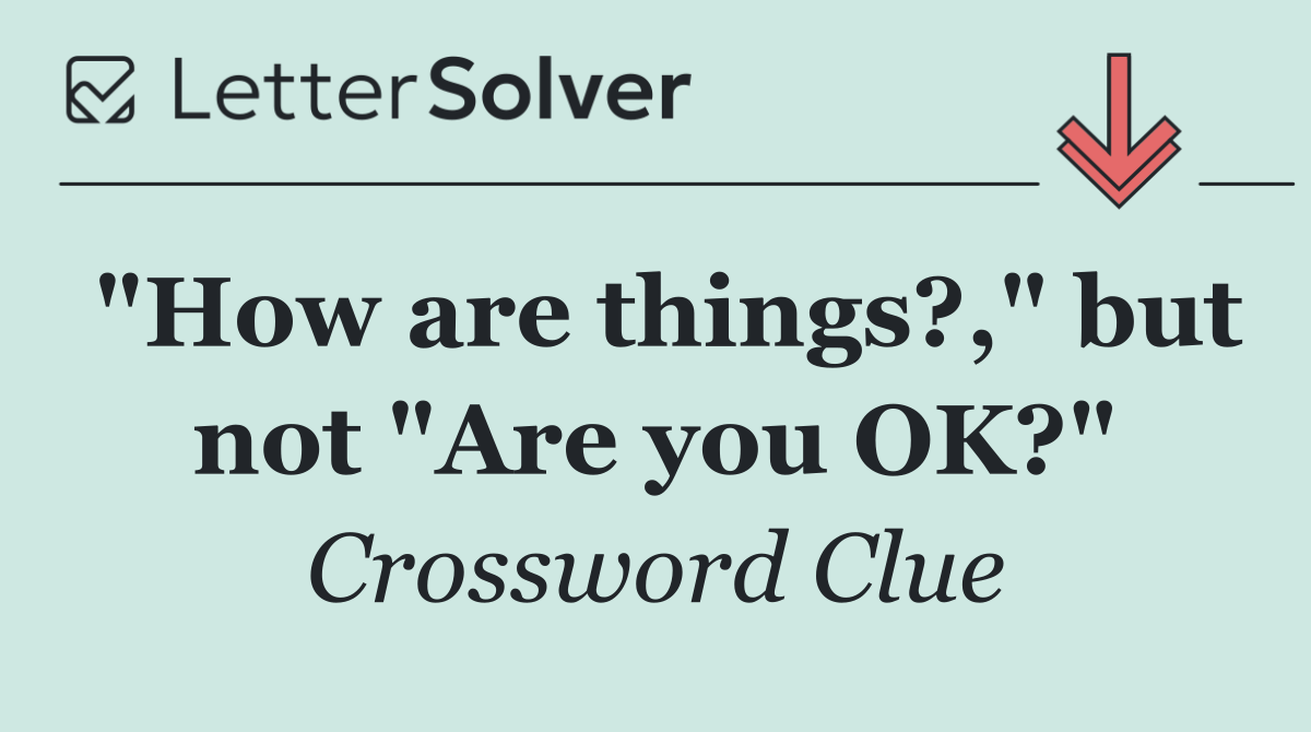"How are things?," but not "Are you OK?"