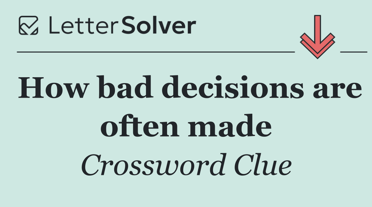 How bad decisions are often made