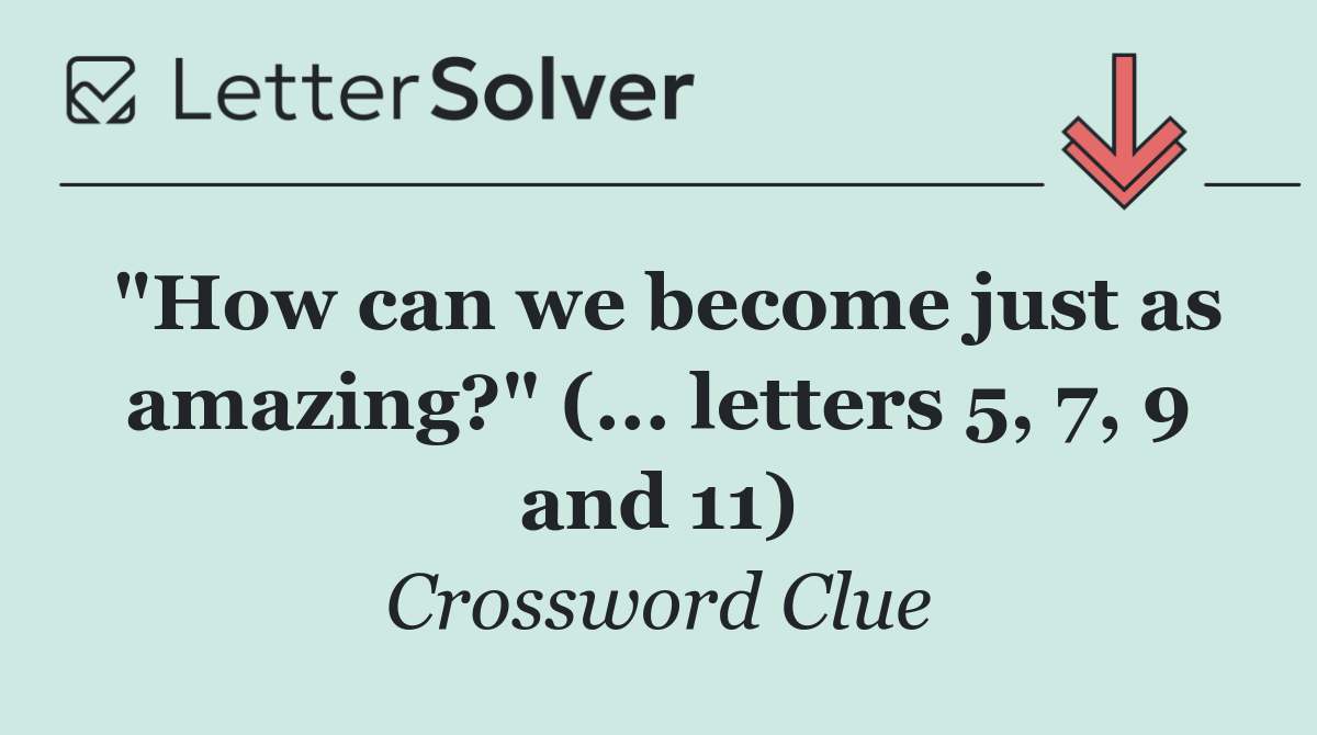 "How can we become just as amazing?" (... letters 5, 7, 9 and 11)