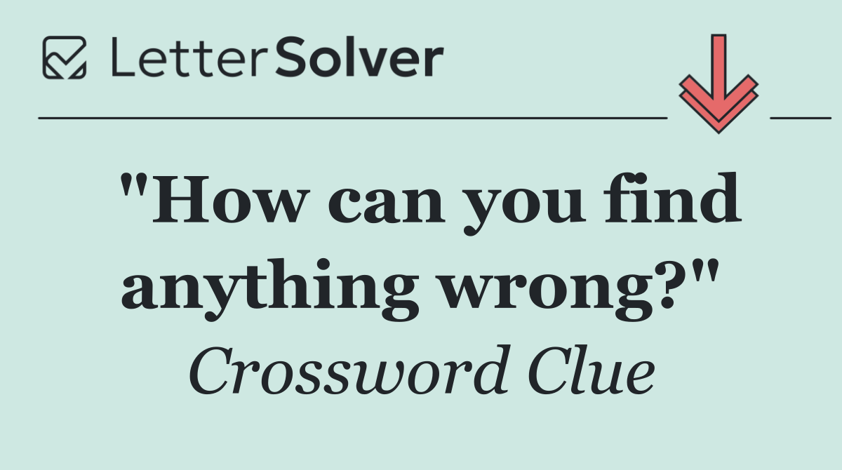 "How can you find anything wrong?"