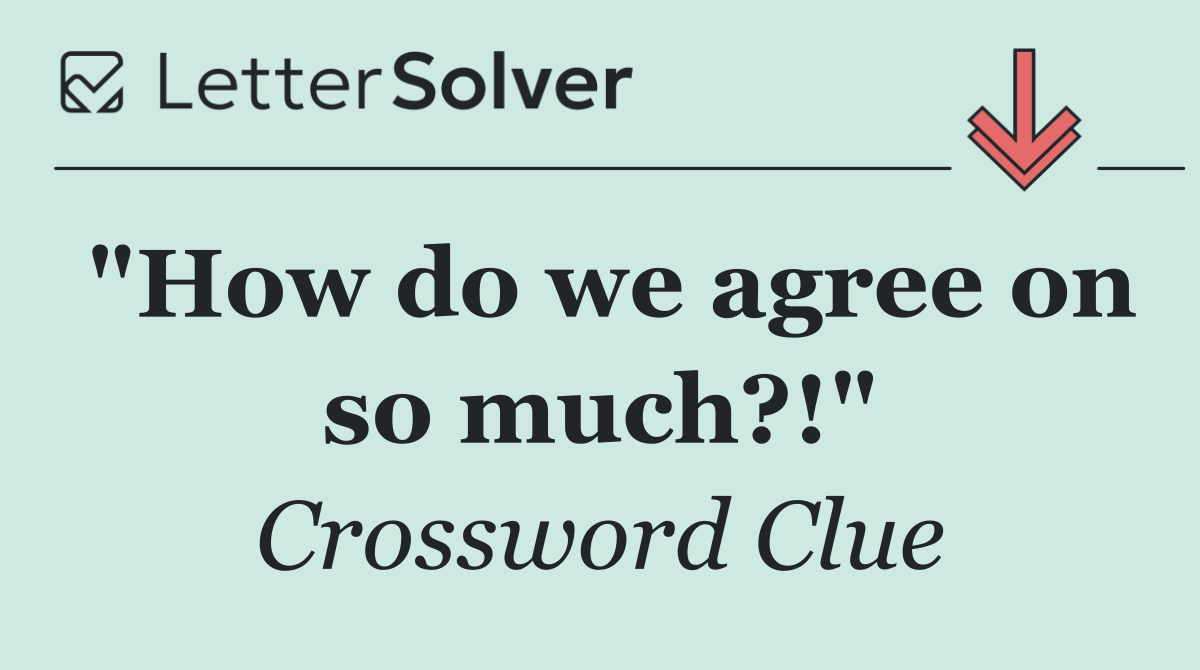 "How do we agree on so much?!"