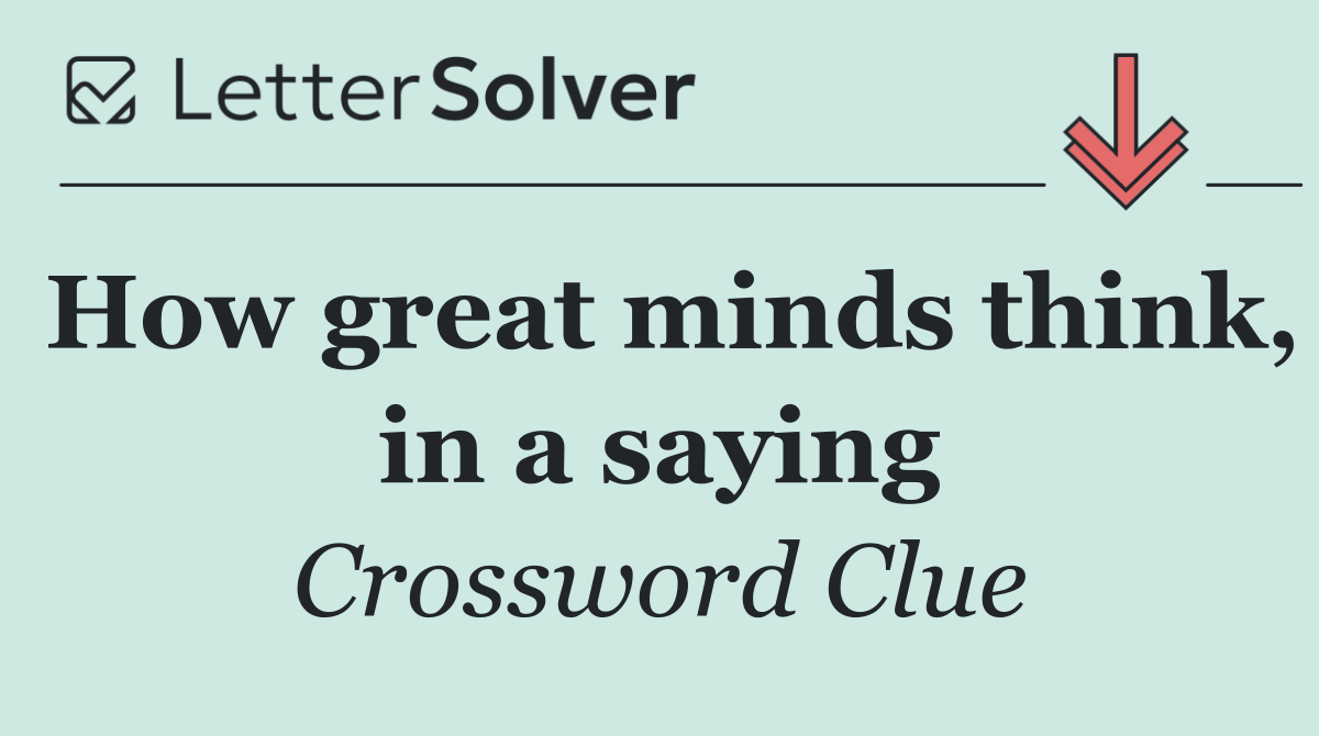 How great minds think, in a saying