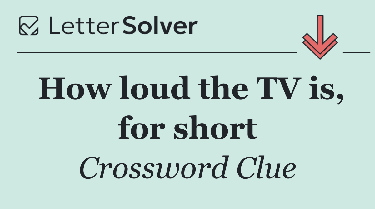 How loud the TV is, for short