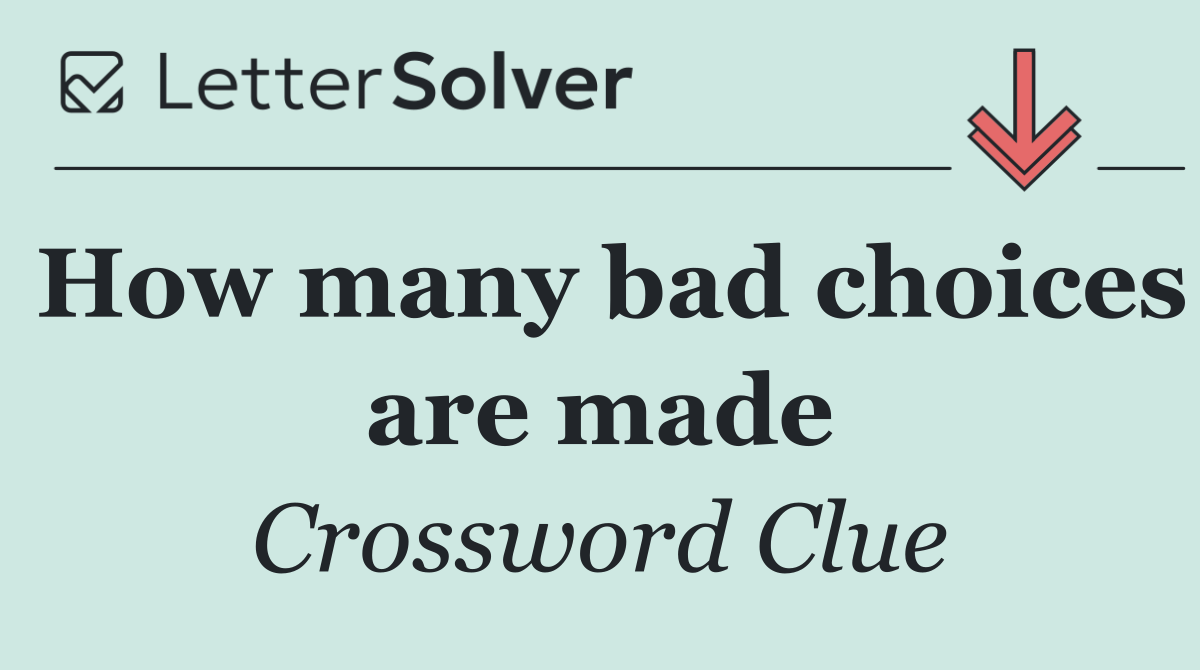 How many bad choices are made