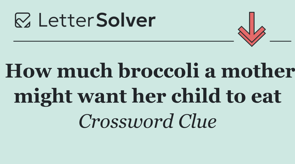 How much broccoli a mother might want her child to eat