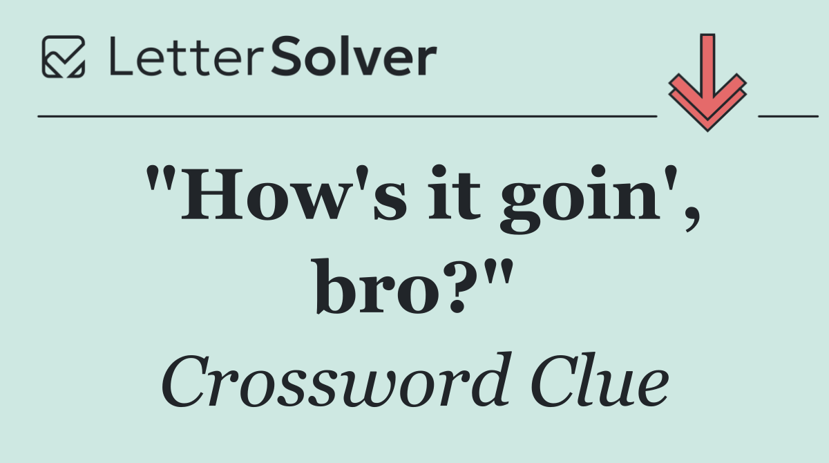 "How's it goin', bro?"