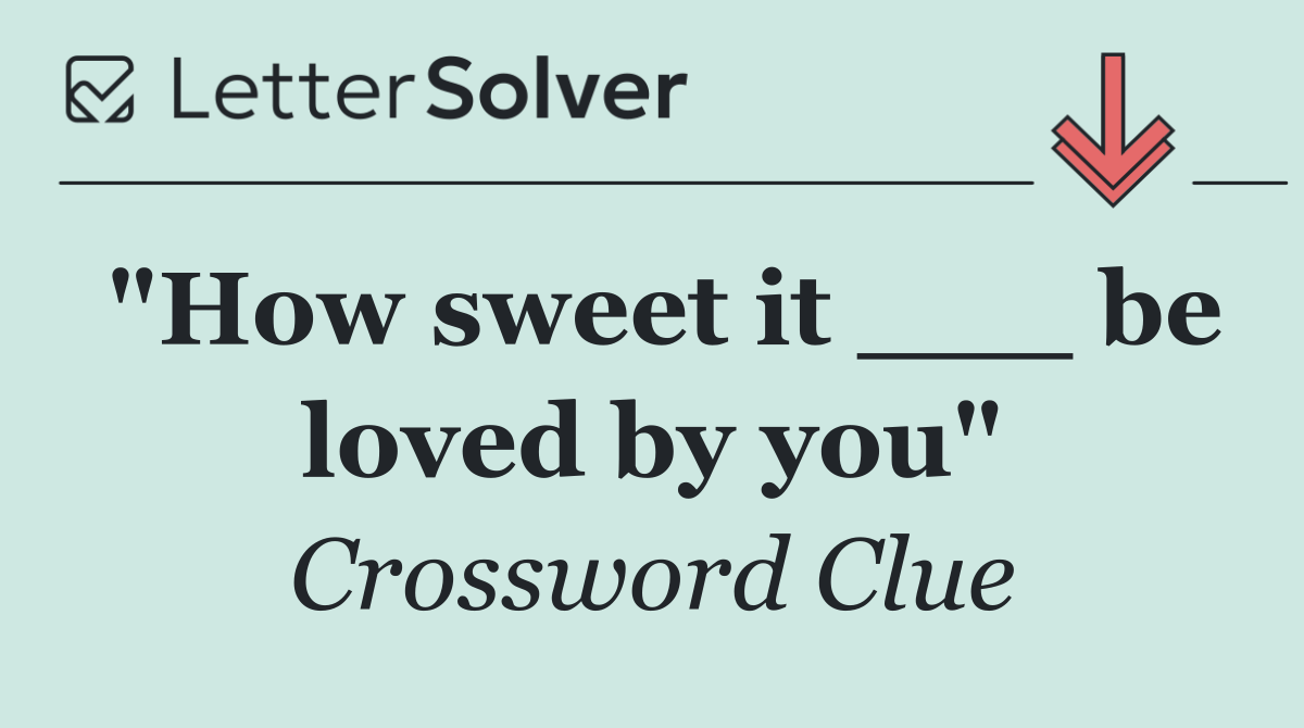 "How sweet it ___ be loved by you"