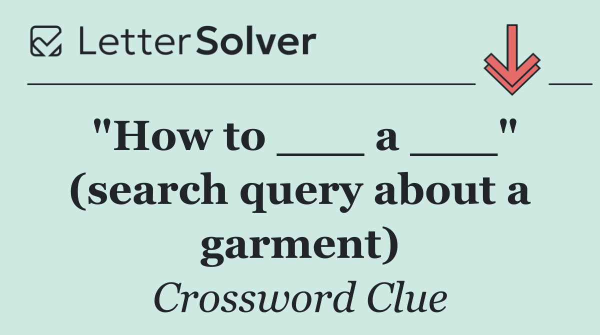 "How to ___ a ___" (search query about a garment)
