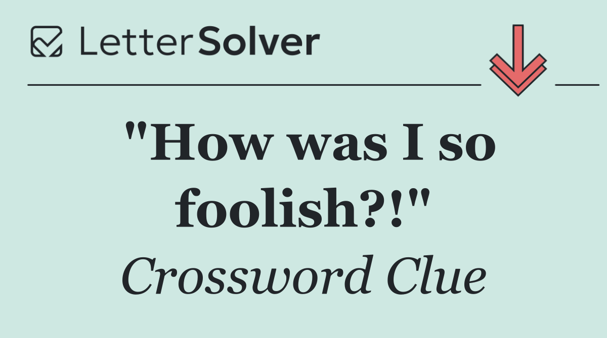 "How was I so foolish?!"