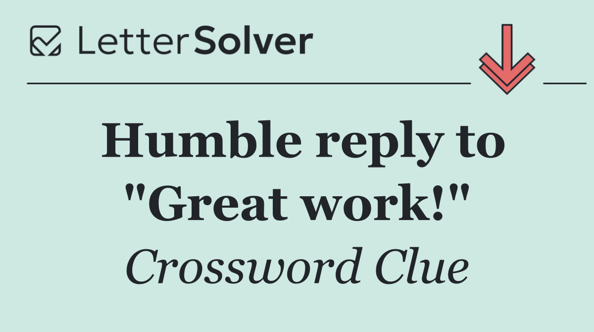 Humble reply to "Great work!"