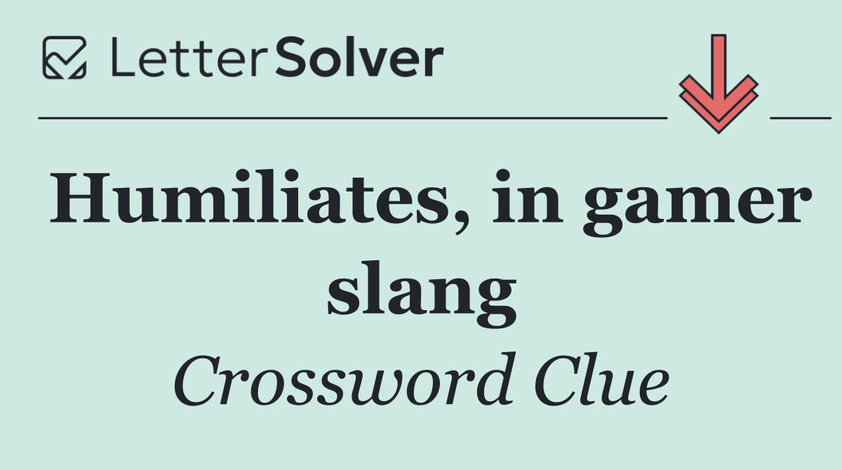 Humiliates, in gamer slang