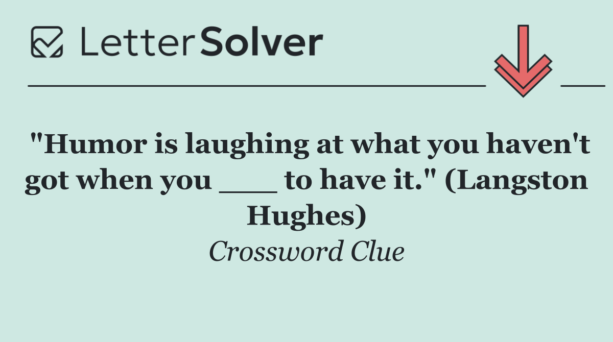 "Humor is laughing at what you haven't got when you ___ to have it." (Langston Hughes)