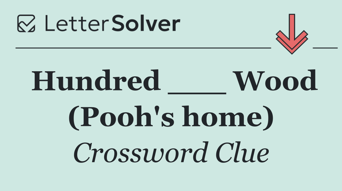 Hundred ___ Wood (Pooh's home)