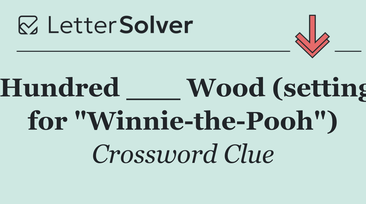 Hundred ___ Wood (setting for "Winnie the Pooh")