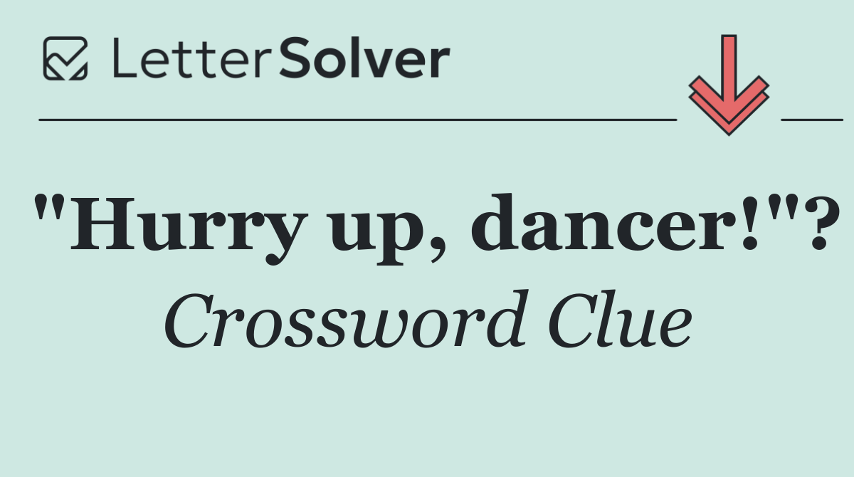 "Hurry up, dancer!"?