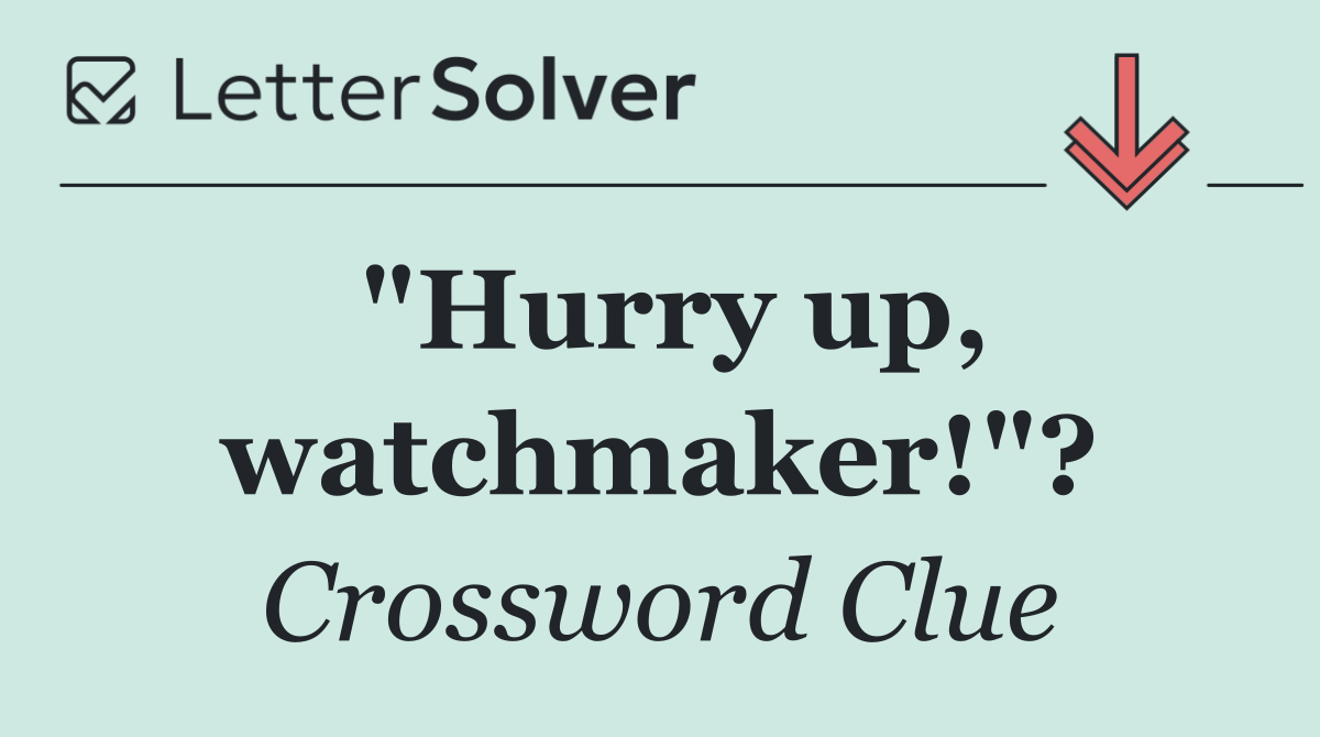 "Hurry up, watchmaker!"?