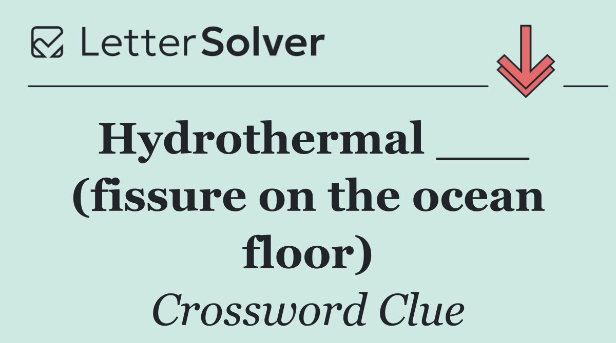 Hydrothermal ___ (fissure on the ocean floor)
