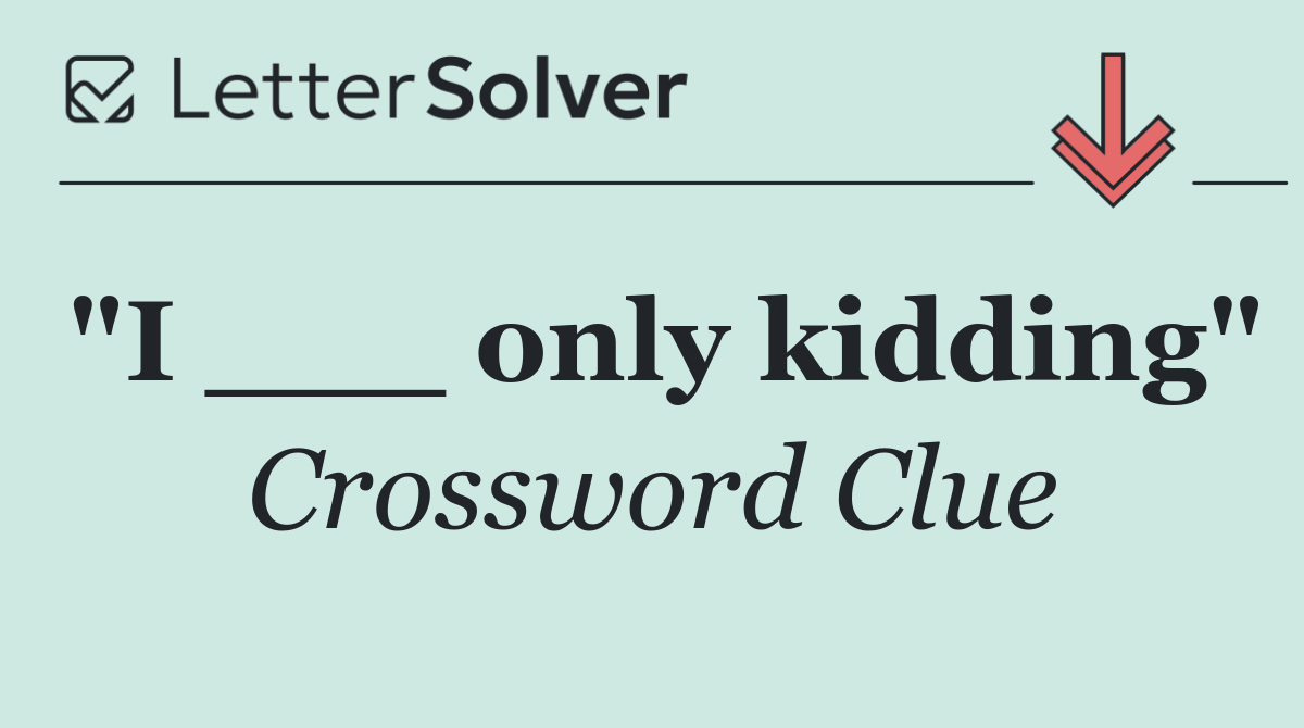 "I ___ only kidding"