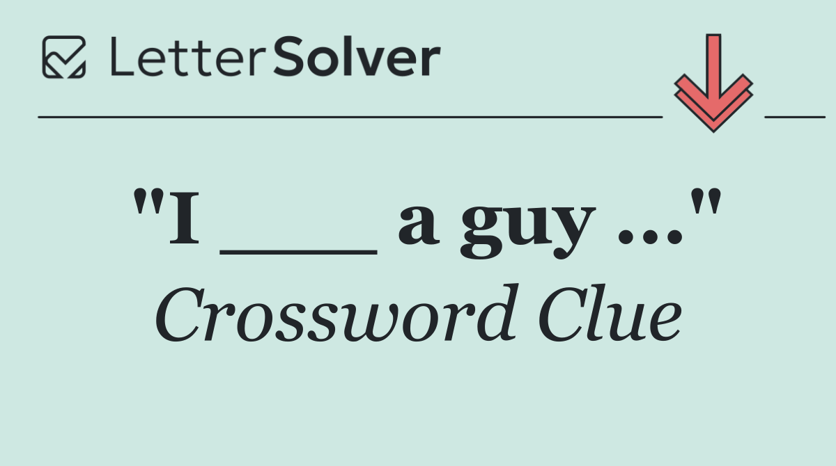 "I ___ a guy ..."