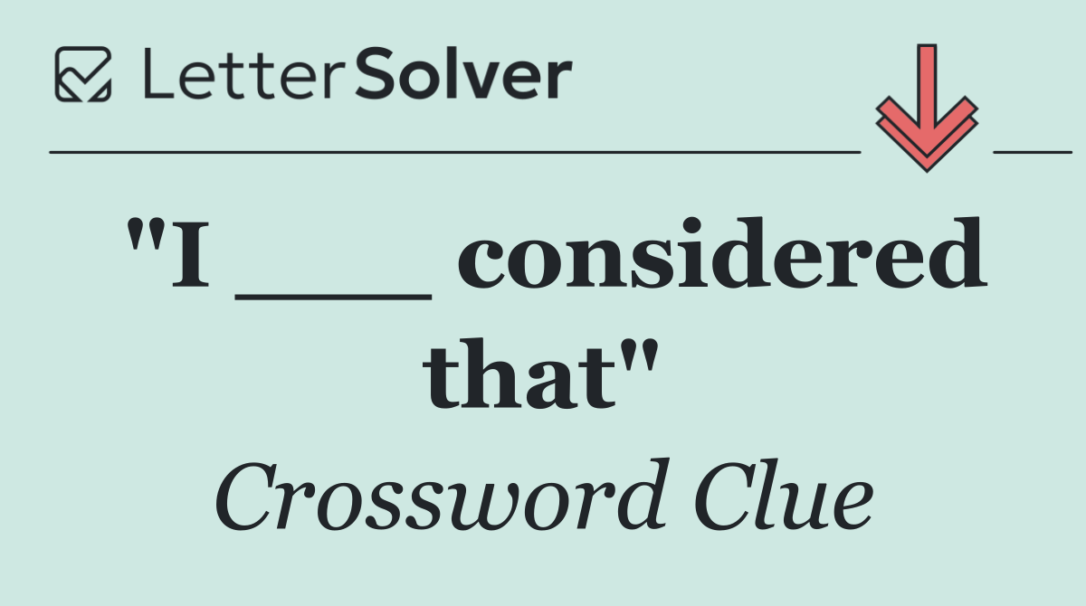 "I ___ considered that"