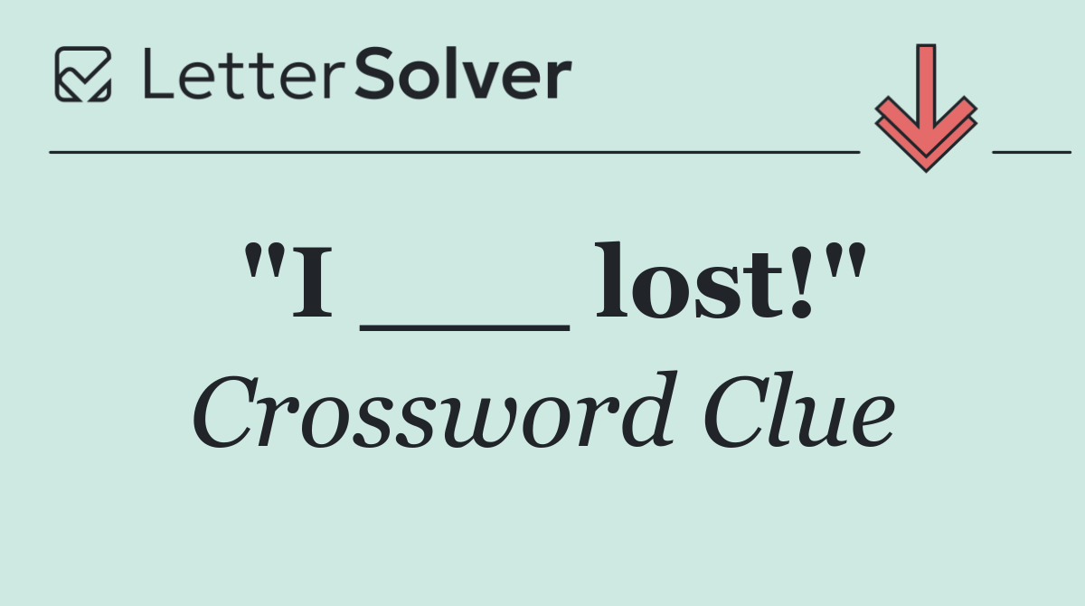"I ___ lost!"