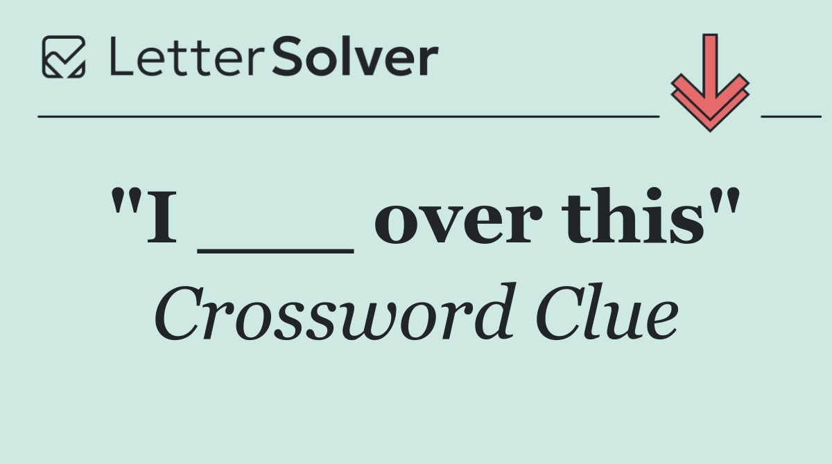 "I ___ over this"