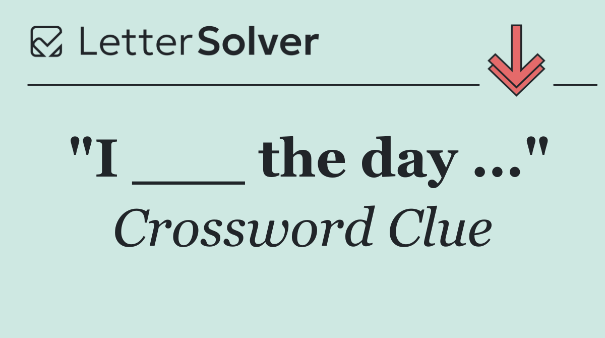"I ___ the day ..."