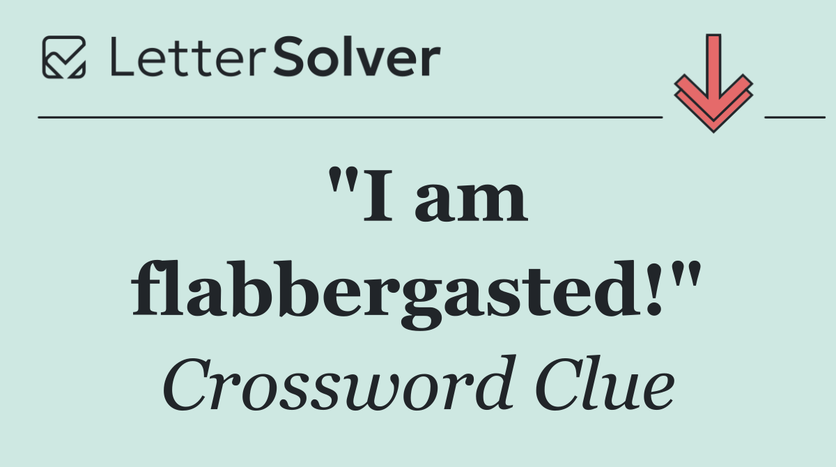 "I am flabbergasted!"