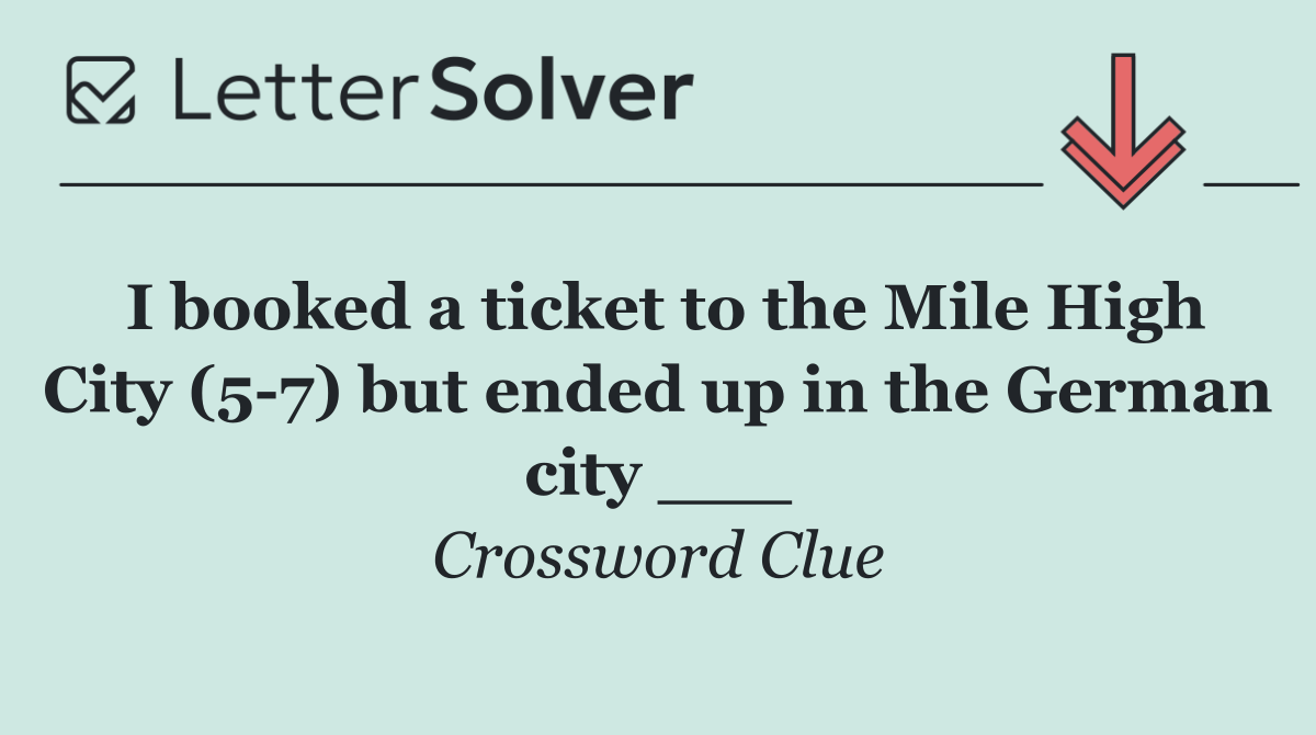 I booked a ticket to the Mile High City (5 7) but ended up in the German city ___