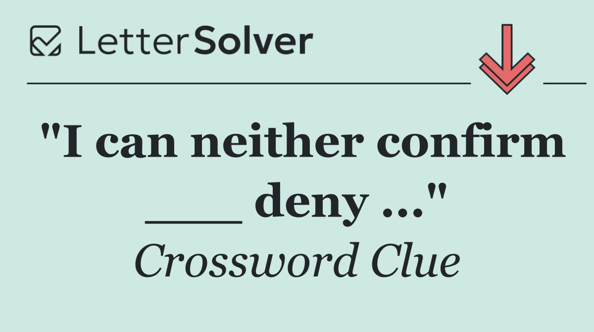 "I can neither confirm ___ deny ..."