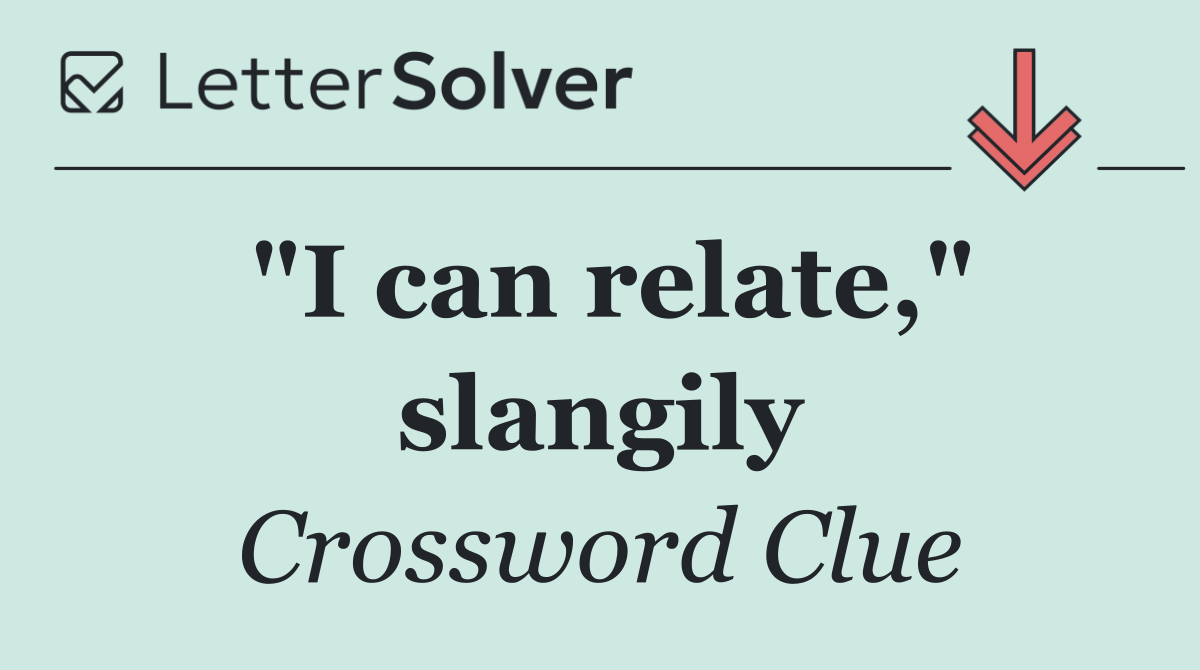 "I can relate," slangily