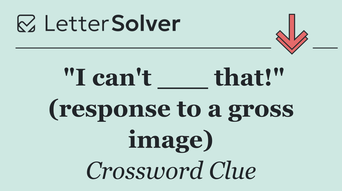 "I can't ___ that!" (response to a gross image)
