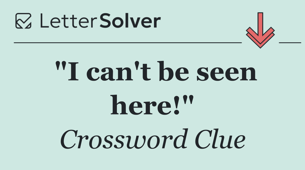 "I can't be seen here!"