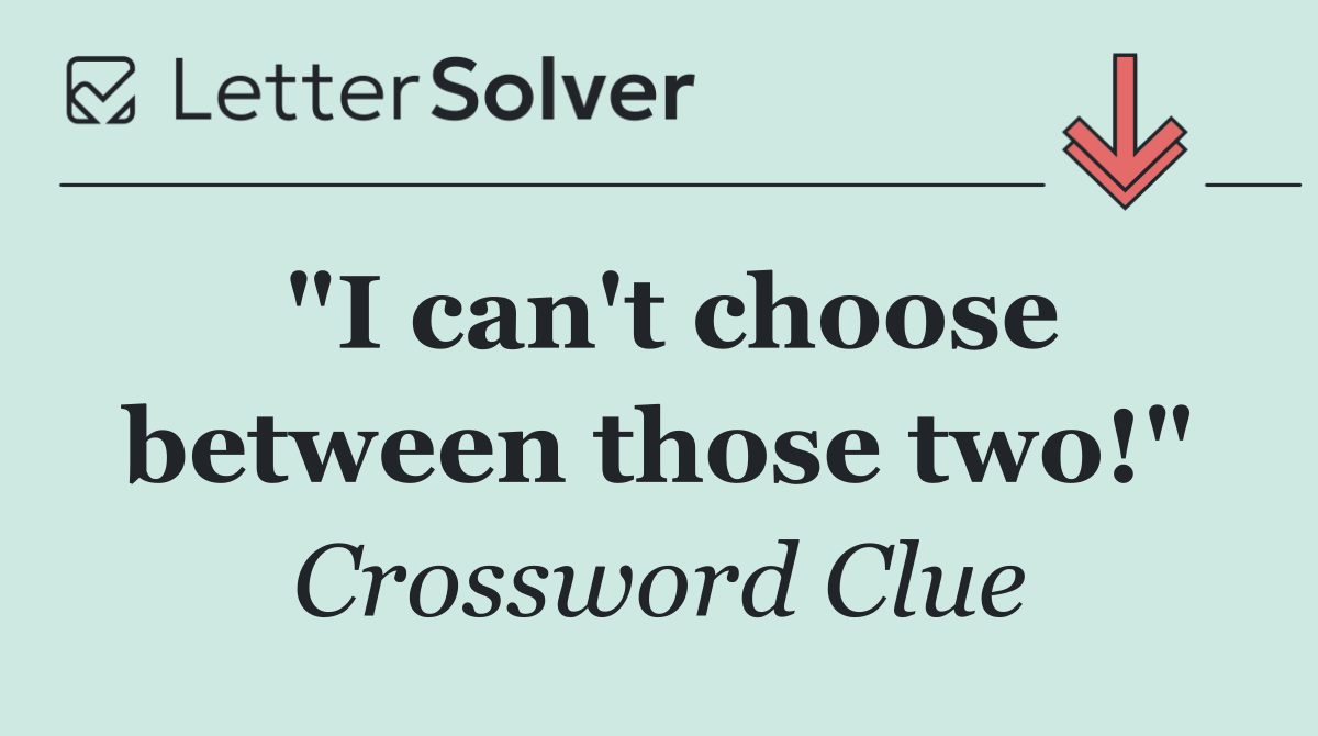 "I can't choose between those two!"