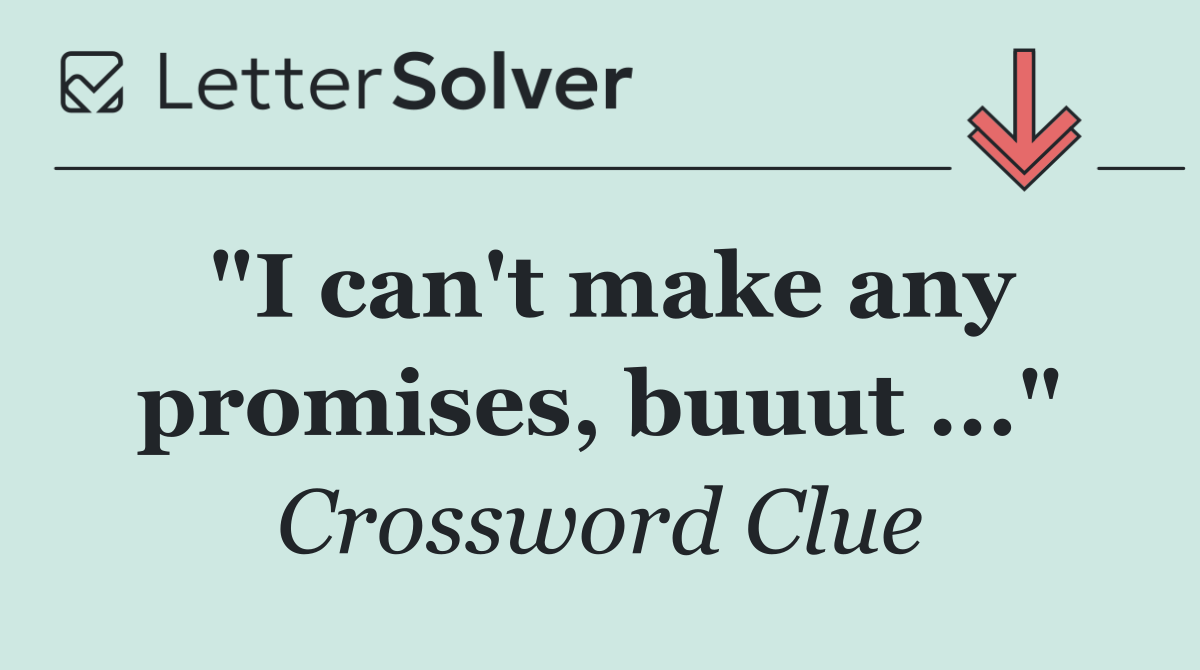 "I can't make any promises, buuut ..."