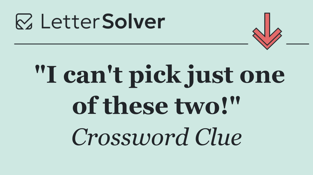 "I can't pick just one of these two!"