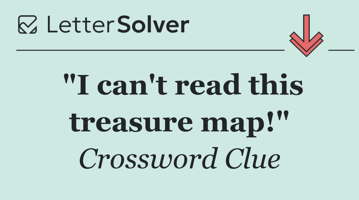 "I can't read this treasure map!"