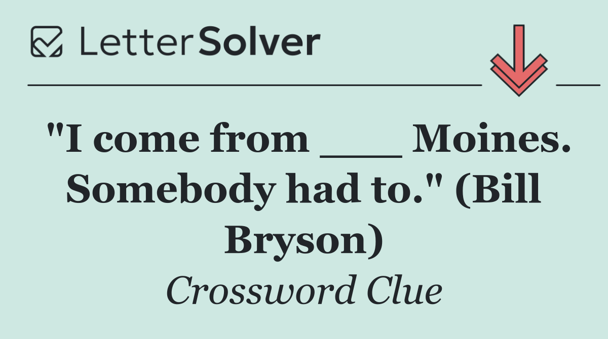 "I come from ___ Moines. Somebody had to." (Bill Bryson)
